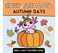 Cozy Axolotl: Autumn Days Coloring Book: Bold and Easy Designs with Cute Autumn Adventures, Cozy Fall Scenes and Relaxing Designs for Kids, Teens and Adults (Cozy Axolotl Coloring Book)