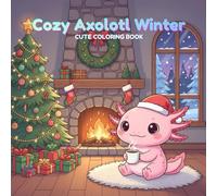 Cozy Axolotl Winter Kawaii Coloring Book Winter Holiday Christmas Chill: Cozy Lofi Snow Scenes, Cute Indoor Fireplace Moments, North Pole Adventures, For Kids & Adults