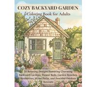 Cozy Backyard Garden Coloring Book for Adults: 50 Relaxing Designs Featuring Charming Backyard Gardens, Flower Beds, Garden Benches, Birdhouses, Stone Paths, and Peaceful Outdoor Retreats