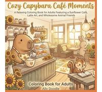 Cozy Capybara Cafe Moments: A Relaxing Coloring Book for Adults Featuring a Sunflower Cafe, Latte Art, and Wholesome Animal Friends
