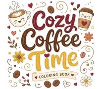 Cozy Coffee Time Coloring Book: 50 Cozy Coffee-Themed Designs for Relaxation, Stress Relief, and Creative Coloring Fun