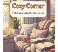 Cozy Corner: A Relaxing Coloring Book for Adults and Teens: A Calming Collection of Cozy Scenes, Floral Designs, and Mindful Moments to Soothe Your Soul