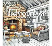 Cozy Cottage Coloring Book: 50 Relaxing And Cozy Scenes Of Cottage Interiors & Exteriors For A Mindful Coloring Experience