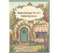 Cozy Cottage Garden Coloring Book: Charming Flowers, Country Cottages, Garden Paths & Peaceful Nature Scenes for Adults