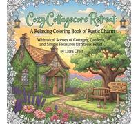 Cozy Cottagecore Retreat: A Relaxing Coloring Book of Rustic Charm: Whimsical Scenes of Cottages, Gardens, and Simple Pleasures for Stress Relief