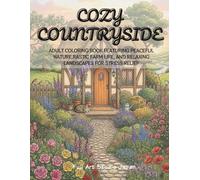 Cozy Countryside: An Adult Coloring Book Featuring Peaceful Nature, Rustic Farm Life, and Relaxing Landscapes for Stress Relief