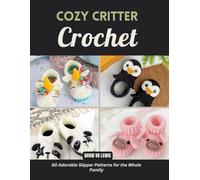 Cozy Critter Crochet: 60 Adorable Slipper Patterns for the Whole Family