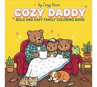 Cozy Daddy: Bold and Easy Father’s Day Coloring Book for Adults, Kids, and Families Featuring Cute Dad Moments, Cozy Family Scenes, and Relaxing Designs (Cozy Bear Bold & Easy Coloring Book Series)