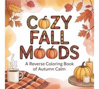 Cozy Fall Moods: A Reverse Coloring Book of Autumn Calm: Painted Pages of Pumpkins, Leaves, and Peaceful Moments for You to Doodle, Outline, and Create