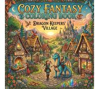 Cozy Fantasy Coloring Book Dragon Keepers' Village: 50 Relaxing Coloring Pages Featuring Friendly Dragons, Cozy Cottages, Magical Shops, Enchanted Festivals, and Whimsical Village Life