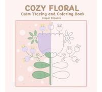 COZY FLORAL CALM TRACING AND COLORING BOOK: 50 Calm, Simple Flowers for Relaxing Creative Moments Perfect for Teens and Adults