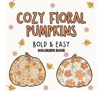Cozy Floral Pumpkins Bold & Easy Coloring Book: Relaxing Fall Coloring Pages with Cute Pumpkin and Flower Designs for Adults & Teens
