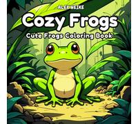 Cozy Frogs Coloring Book: Cute and Whimsical Frog Designs for Stress Relief, Mindful Coloring, and Creative Relaxation for Adults and Kids