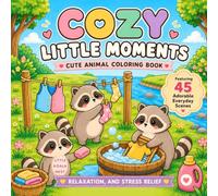 Cozy Little Moments: Cute Animal Coloring Book for Adults and Teens Featuring 45 Adorable Everyday Scenes, Relaxation, and Stress Relief