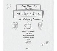 Cozy Mama Sips Presents: At-Home Sips! Vol. 1 - Simple Coffee, Latte, Chai & Matcha Recipes for the At-Home Barista