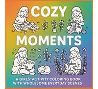 Cozy Moments: A Girls’ Activity Coloring Book with Wholesome Everyday Scenes: Relaxing Coloring Pages of Fun Indoor and Outdoor Activities - Cooking, Gardening, Puzzles, Crafts, and More for All Ages