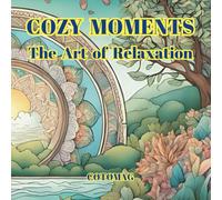Cozy Moments - The Art of Relaxation: A Stress-Relief Adult Coloring Book for Mindfulness, Calm & Creativity: A Cozy-Themed Adult Coloring Book for Stress Relief, Mindfulness, and Creative Relaxation