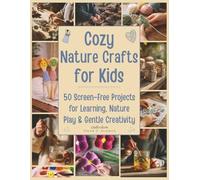 Cozy Nature Crafts for Kids: 50 Screen-Free Projects for Learning, Nature Play, and Gentle Creativity (DIY Crafts)