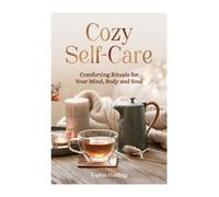 Cozy Self-Care : Comforting Rituals for Your Mind, Body and Soul