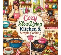 Cozy Slow Living: Kitchen & Simple Cooking: 45+ Relaxing Coloring Pages of Warm Home Scenes, Baking Moments, Tea Prep, Rustic Meals and Peaceful Everyday Cooking for Adults and Teens