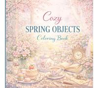 Cozy Spring Objects Coloring Book: 70 Detailed Cozy Scenes of Flowers, Tea Time, and Vintage Objects for Relaxation | Adult Coloring Book with Single-Sided Pages (Cozy Objects Coloring Series)