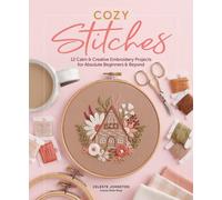 Cozy Stitches: 12 Calm & Creative Embroidery Projects for Absolute Beginners & Beyond