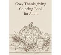 Cozy Thanksgiving Coloring Book for Adults: Autumn Harvest, Home Gatherings & Relaxing Fall Scenes: Stress-Relief Holiday Coloring Pages Featuring Pumpkins, Leaves, Candles & Festive Home Warmth