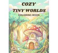 Cozy Tiny Worlds Coloring Book: A Whimsical Collection of Mushroom Houses, Magical Interiors, and Secret Hideaways for Stress Relief and Relaxation