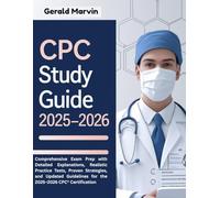 CPC Study Guide 2025-2026: Comprehensive Exam Prep with Detailed Explanations, Realistic Practice Tests, Proven Strategies, and Updated Guidelines for the 2025-2026 CPC® Certification