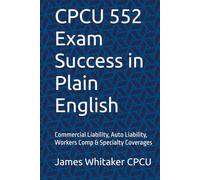 CPCU 552 Exam Success in Plain English: Commercial Liability, Auto Liability, Workers Comp & Specialty Coverages (Insurance Exam Success in Plain English)