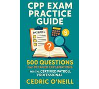 CPP Exam Practice Guide: 500 Questions and Detailed Explanations for the Certified Payroll Professional
