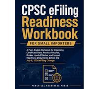 CPSC eFiling Readiness Workbook for Small Importers: A Plain-English Workbook for Organizing Certificate Data, Product Records, Broker Handoff Notes, ... Before the July 8, 2026 eFiling Change