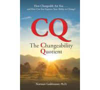 CQ--The Changeability Quotient: How Changeable Are You...and How Can You Improve Your Ability to Change?