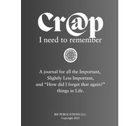 Cr@p I Need To Remember: A journal for all the Important, Slightly Less Important, and "How did I forget that again?" things in Life.