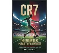 CR7: The Relentless Pursuit of Greatness: From Sporting's Prodigy to Football's Global Icon