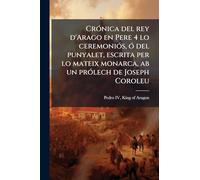 CrÃ3nica del rey d'Arago en Pere 4 lo ceremoniÃ3s, Ã3 del punyalet, escrita per lo mateix monarca, ab un prÃ3lech de Joseph Coroleu