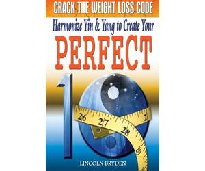 Crack the Weight Loss Code: Harmonize Yin & Yang to Create Your Perfect 10: Enjoy a Slimmer, Fitter, and Healthier YOU!