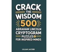 Crack the Wisdom: 500 Abraham Lincoln Cryptogram Puzzles for Inspired Minds: Decode the Wit and Wisdom of America’s 16th President, Fun and ... to Train Your Brain (Adult Cryptograms)