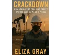 Crackdown: Unmasking the Fracking Frenzy and Its Global Wake-Up Call