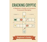 Cracking Cryptic: A Beginner's Guide to Crossword Wordplay: 60 Puzzles with Simple Explanations | Learn British-Style Clues Step by Step