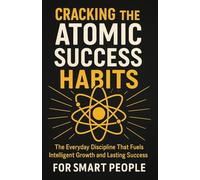 Cracking the Atomic success Habit for smart people: The Everyday Discipline That Fuels Intelligent Growth and Lasting Success