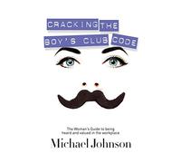 Cracking The Boy's Club Code: The Woman's Guide to Being Heard and Valued in the Workplace