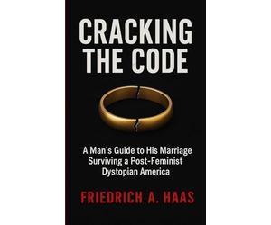 Cracking the Code: Man's Guide to His Marriage Surviving a Post Feminist Dystopian America