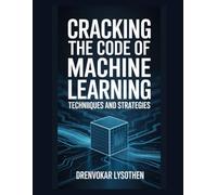 Cracking the Code of Machine Learning: Techniques and Strategies