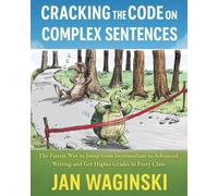 Cracking the Code on Complex Sentences: Simplified Edition with 40 Fable Exercises: The Fastest Way to Jump from Intermediate to Advanced Writing and Get Higher Grades in Every Class