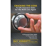 Cracking the Code to Life Insurance Sales for the Multi Line Agent: 10 Essential Sales Skills to Help You and Your Sales Team Sell Life Insurance