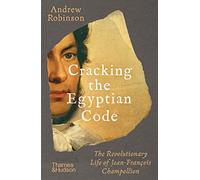 Cracking the Egyptian Code: The Revolutionary Life of Jean-Francois Champollion