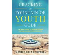 Cracking The Fountain Of Youth Code: A Woman’s Guide to Being Healthier, Happier and Empowered for Life