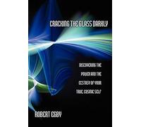 Cracking the Glass Darkly: Discovering the Power and the Ecstasy of Your True, Cosmic Self