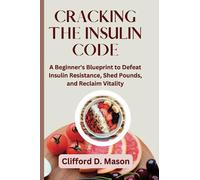CRACKING THE INSULIN CODE: A Beginner's Blueprint to Defeat Insulin Resistance, Shed Pounds, and Reclaim Vitality